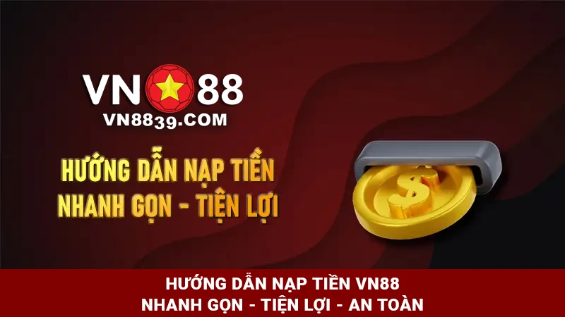 Hướng dẫn nạp tiền VN88 nhanh gọn - tiện lợi - an toàn