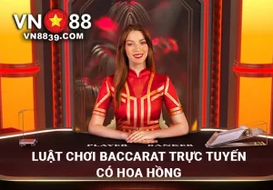 Luật chơi Baccarat trực tuyến có hoa hồng tại VN88