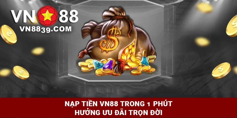 Nạp tiền VN88 trong 1 phút - Hưởng ưu đãi trọn đời