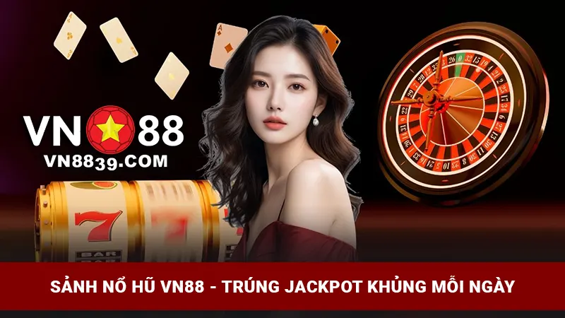Sảnh nổ hũ VN88 - Trúng jackpot lớn mỗi ngày