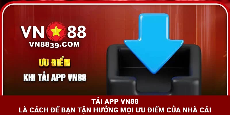 Tải app VN88 là cách để bạn tận hưởng ưu điểm từ Nhà cái của chúng tôi